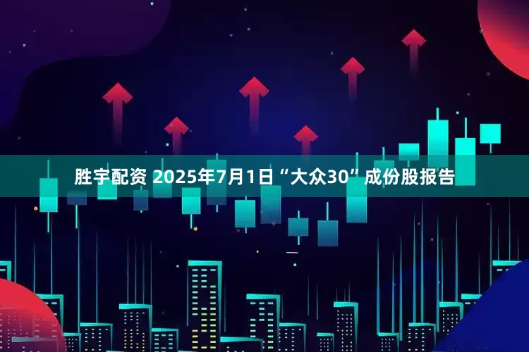 胜宇配资 2025年7月1日“大众30”成份股报告