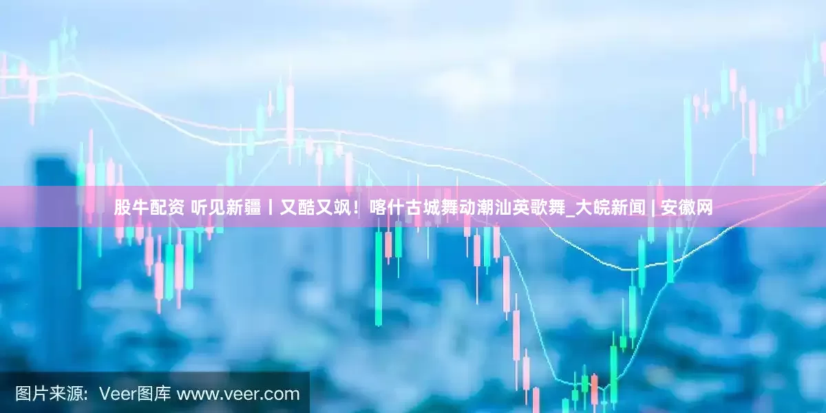 股牛配资 听见新疆丨又酷又飒！喀什古城舞动潮汕英歌舞_大皖新闻 | 安徽网