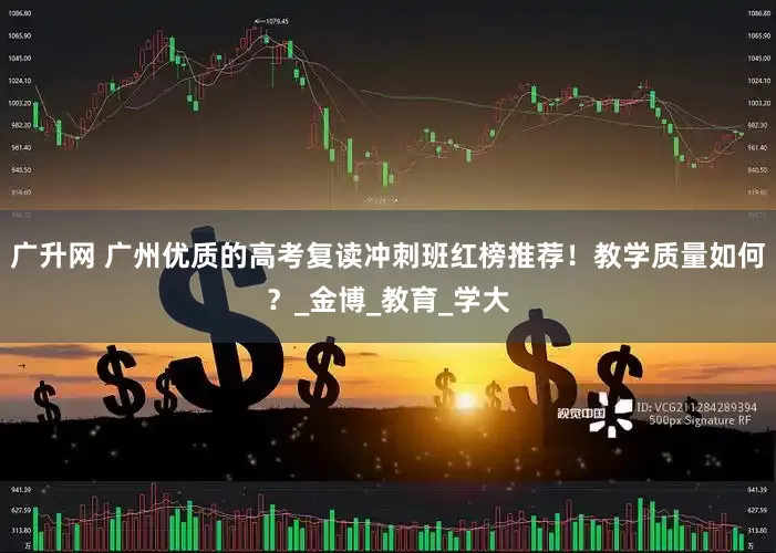 广升网 广州优质的高考复读冲刺班红榜推荐！教学质量如何？_金博_教育_学大