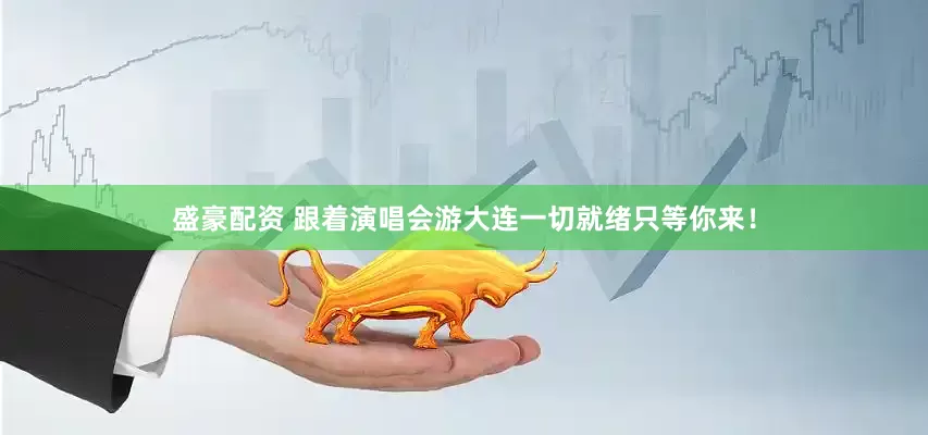 盛豪配资 跟着演唱会游大连一切就绪只等你来！