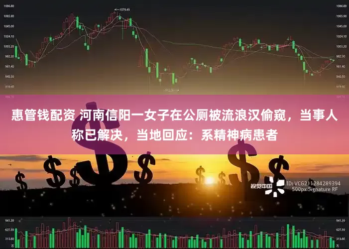 惠管钱配资 河南信阳一女子在公厕被流浪汉偷窥，当事人称已解决，当地回应：系精神病患者