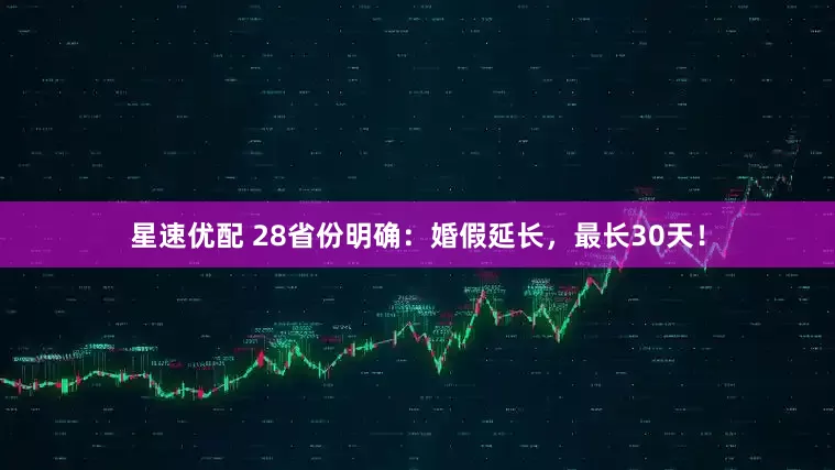 星速优配 28省份明确：婚假延长，最长30天！