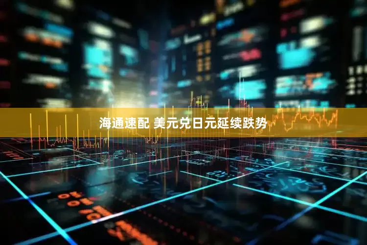 海通速配 美元兑日元延续跌势