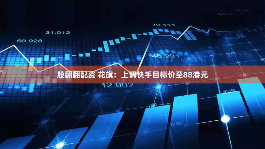 股翻翻配资 花旗：上调快手目标价至88港元