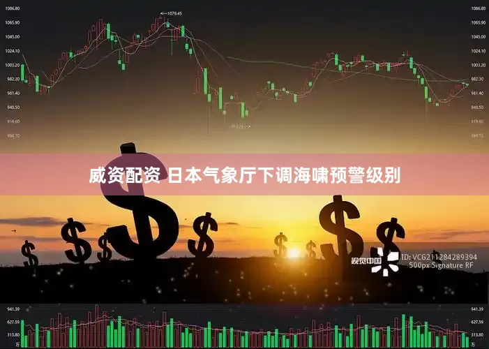 威资配资 日本气象厅下调海啸预警级别