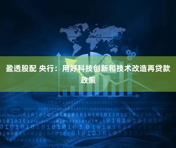 盈透股配 央行：用好科技创新和技术改造再贷款政策