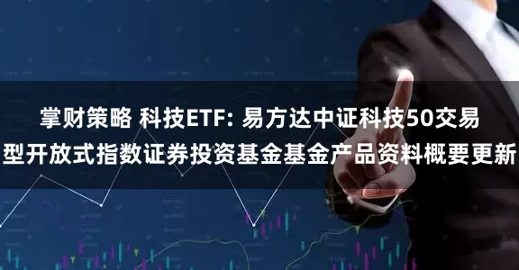 掌财策略 科技ETF: 易方达中证科技50交易型开放式指数证券投资基金基金产品资料概要更新