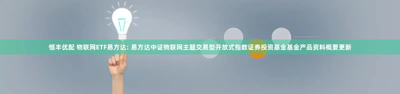 恒丰优配 物联网ETF易方达: 易方达中证物联网主题交易型开放式指数证券投资基金基金产品资料概要更新