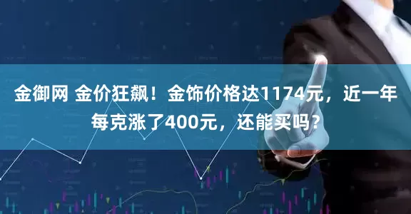 金御网 金价狂飙!金饰价格达1174元,近一年每克涨了400元,还能买吗?