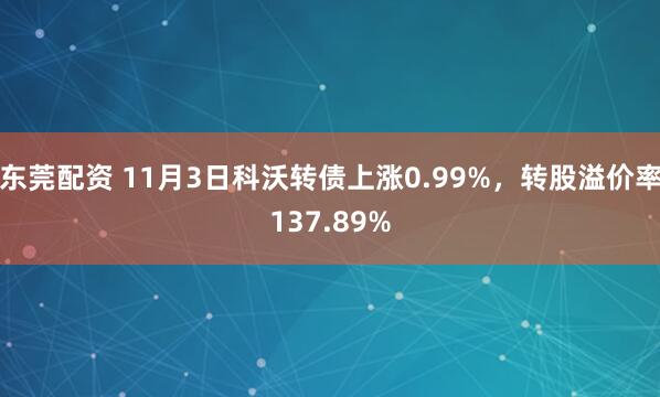 东莞配资 11月3日科沃转债上涨0.99%，转股溢价率137.89%