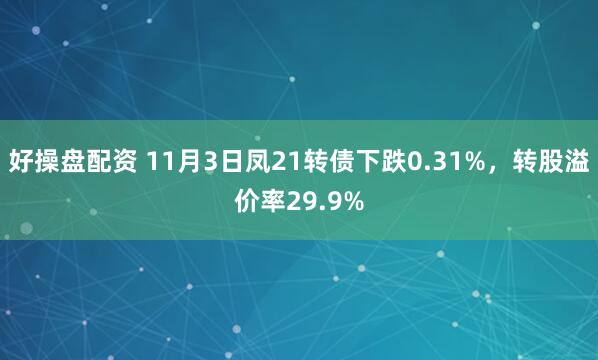 好操盘配资 11月3日凤21转债下跌0.31%，转股溢价率29.9%