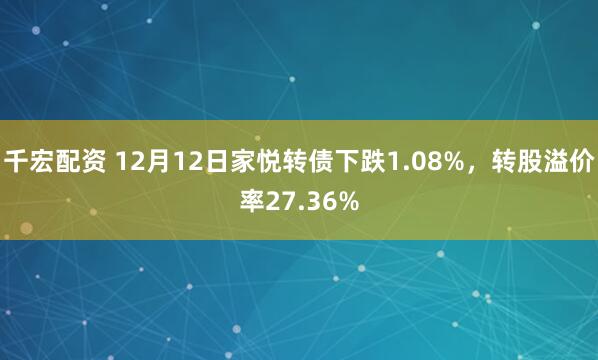 千宏配资 12月12日家悦转债下跌1.08%，转股溢价率27.36%