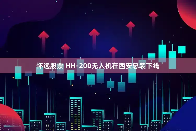 怀远股票 HH-200无人机在西安总装下线